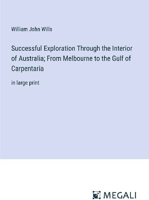 Successful Exploration Through the Interior of Australia; From Melbourne to the Gulf of Carpentaria