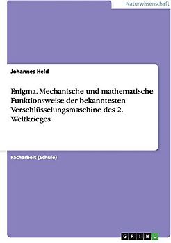 Enigma. Mechanische und mathematische Funktionsweise der bekanntesten Verschlüsselungsmaschine des 2. Weltkrieges