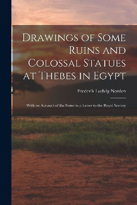 Drawings of Some Ruins and Colossal Statues at Thebes in Egypt: With an Account of the Same in a Letter to the Royal Society