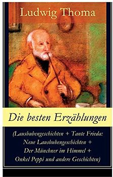Die besten Erzählungen (Lausbubengeschichten + Tante Frieda: Neue Lausbubengeschichten + Der Münchner im Himmel + Onkel Peppi und andere Geschichten): ... Erzählungen gewürzt mit Humor und Satire