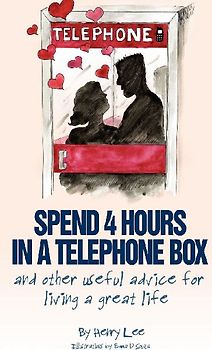 Spend 4 Hours in a Telephone Box ...and Other Useful Advice for Living a Great Life