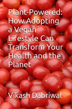 Plant-Powered: How Adopting a Vegan Lifestyle Can Transform Your Health and the Planet