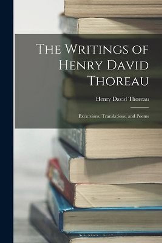 The Writings of Henry David Thoreau: Excursions, Translations, and Poems