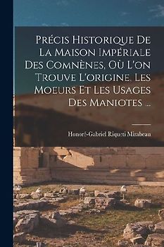 Précis Historique De La Maison Impériale Des Comnènes, Où L'on Trouve L'origine, Les Moeurs Et Les Usages Des Maniotes ...