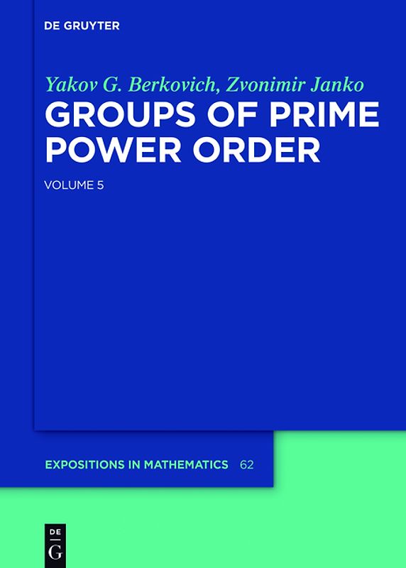 Yakov Berkovich; Zvonimir Janko: Groups of Prime Power Order / Yakov Berkovich; Zvonimir Janko: Groups of Prime Power Order. Volume 5