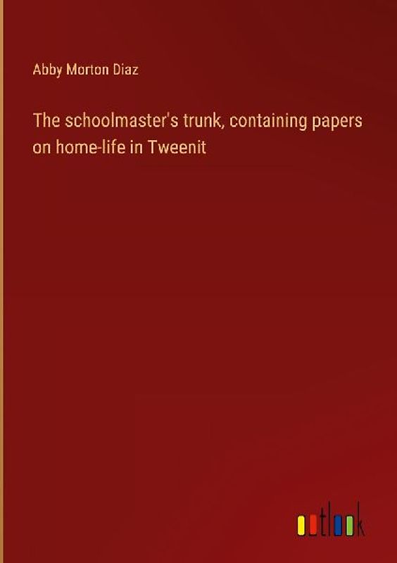 The schoolmaster's trunk, containing papers on home-life in Tweenit