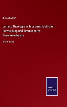 Luthers Theologie in ihrer geschichtlichen Entwicklung und ihrem inneren Zusammenhange