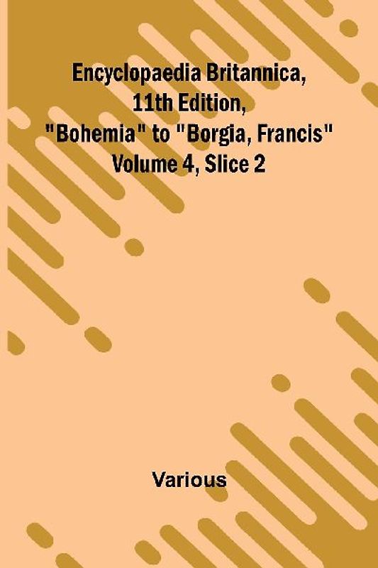 Encyclopaedia Britannica, 11Th Edition, "Bohemia" To "Borgia, Francis" Volume 4, Slice 2