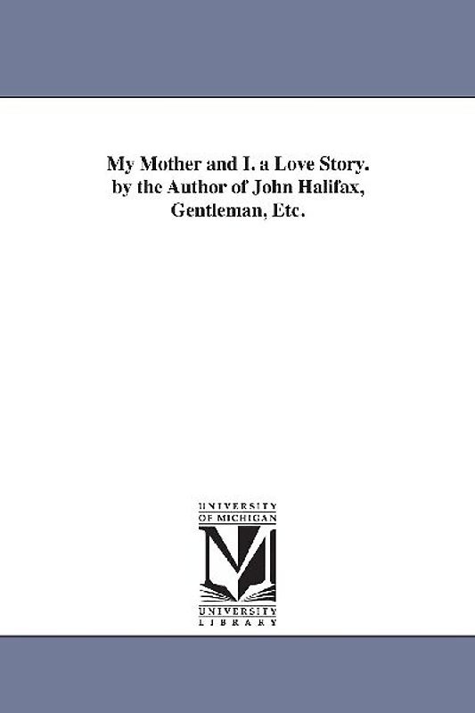 My Mother and I. a Love Story. by the Author of John Halifax, Gentleman, Etc.