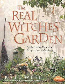 Real Witches' Garden: Spells, Herbs, Plants and Magical Spaces Outdoors - Kate West
