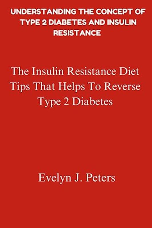 Understanding The Concept of Diabetes and Insulin Resistance: The Insulin Resistance Diet Tips That Helps To Reverse Type 2 Diabetes