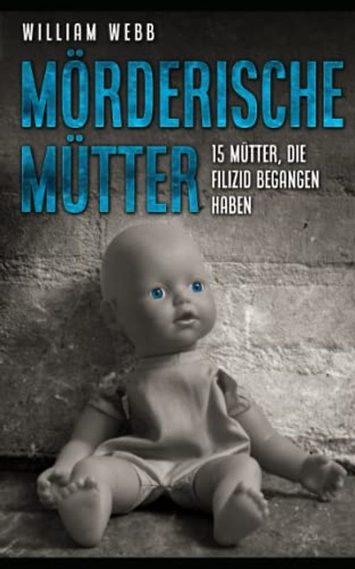 Mörderische Mütter: 15 Mütter, die Filizid begangen haben