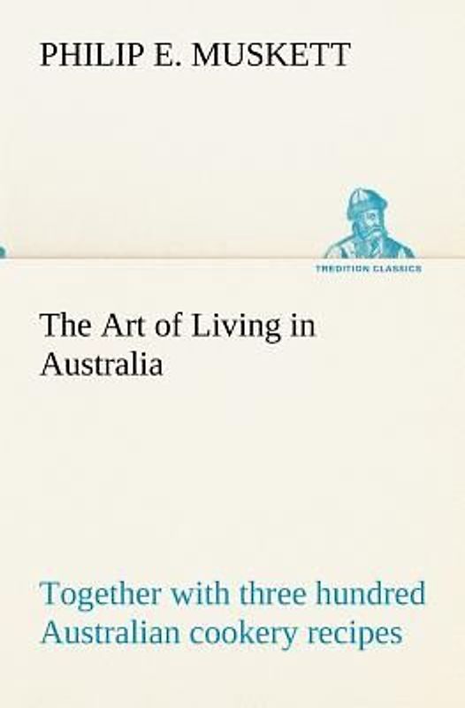 The Art of Living in Australia ; together with three hundred Australian cookery recipes and accessory kitchen information by Mrs. H. Wicken