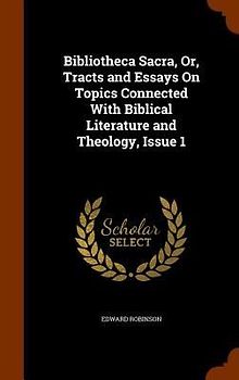 Bibliotheca Sacra, Or, Tracts and Essays On Topics Connected With Biblical Literature and Theology, Issue 1