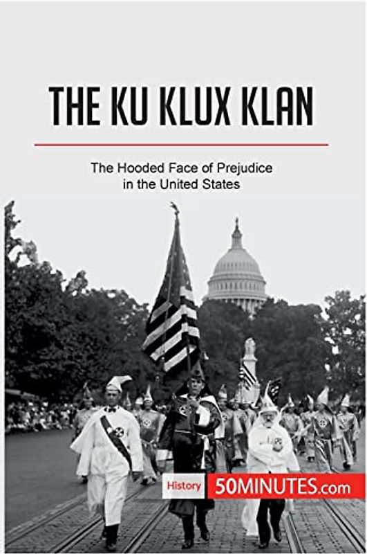 The Ku Klux Klan: The Hooded Face of Prejudice in the United States (History)