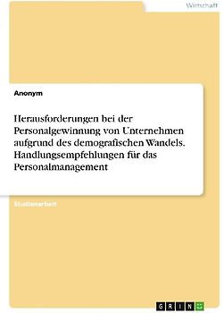 Herausforderungen bei der Personalgewinnung von Unternehmen aufgrund des demografischen Wandels. Handlungsempfehlungen für das Personalmanagement
