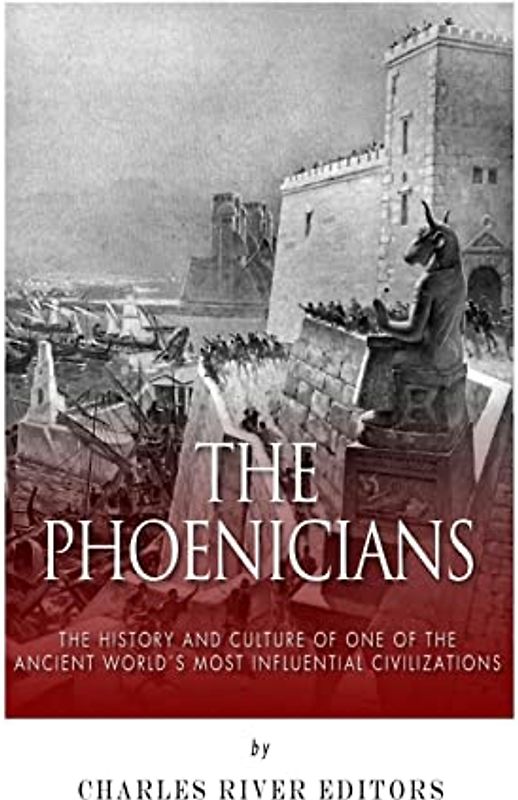 The Phoenicians: The History and Culture of One of the Ancient World’s Most Influential Civilizations