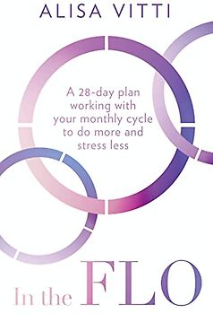 In the FLO: A 28-Day Plan Working with Your Monthly Cycle to Do More and Stress Less