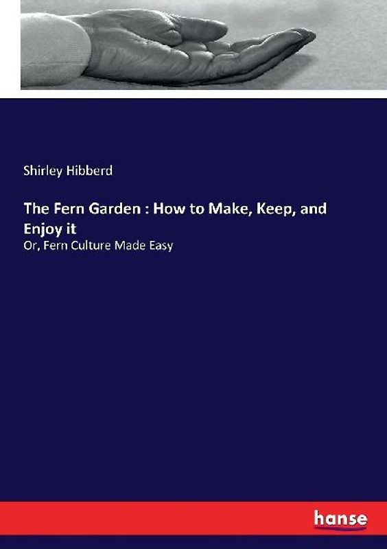 The Fern Garden : How to Make, Keep, and Enjoy it