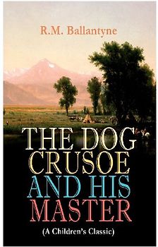 THE DOG CRUSOE AND HIS MASTER (A Children's Classic)