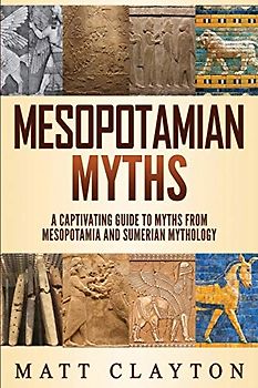 Mesopotamian Myths: A Captivating Guide to Myths from Mesopotamia and Sumerian Mythology (World Mythologies)