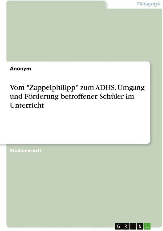 Vom "Zappelphilipp" zum ADHS. Umgang und Förderung betroffener Schüler im Unterricht
