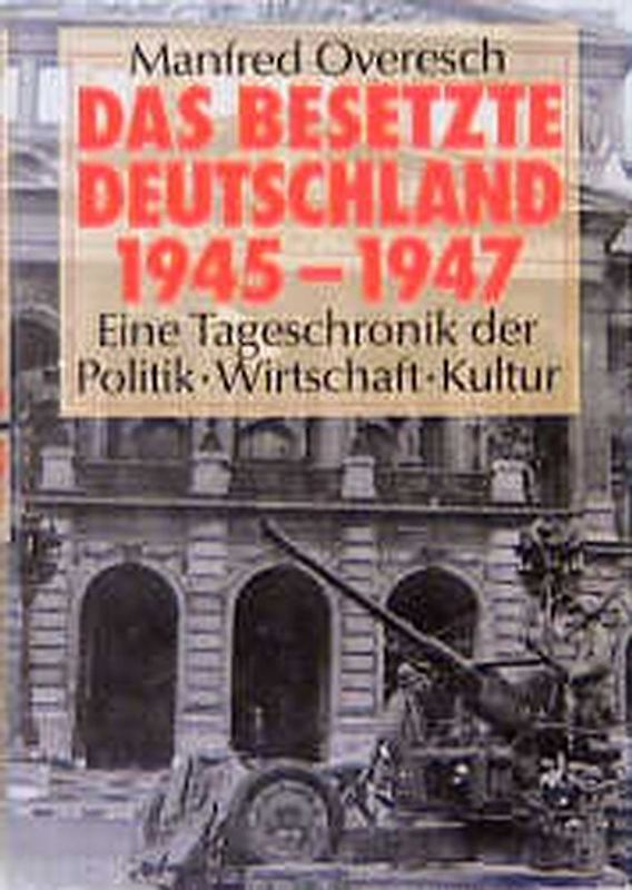 Das besetzte Deutschland 1945-1947. Eine Tageschronik der Politik - Wirtschaft - Kultur