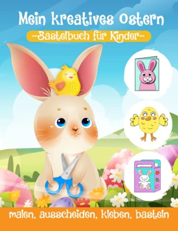 Mein kreatives Ostern: Frühling- und Ostern Bastelbuch für Kinder: Malen, Ausscheiden, Kleben, Basteln | 33 Bastelprojekte für viel kreative Stunden | ... Kindergarten Osterhasen Frühlingsmotive
