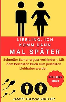 LIEBLING ICH KOMM DANN MAL SPÄTER VORZEITIGER SAMENERGUSS VERHINDERN: Selbstcoaching 2023 - TOP 150 Seiten