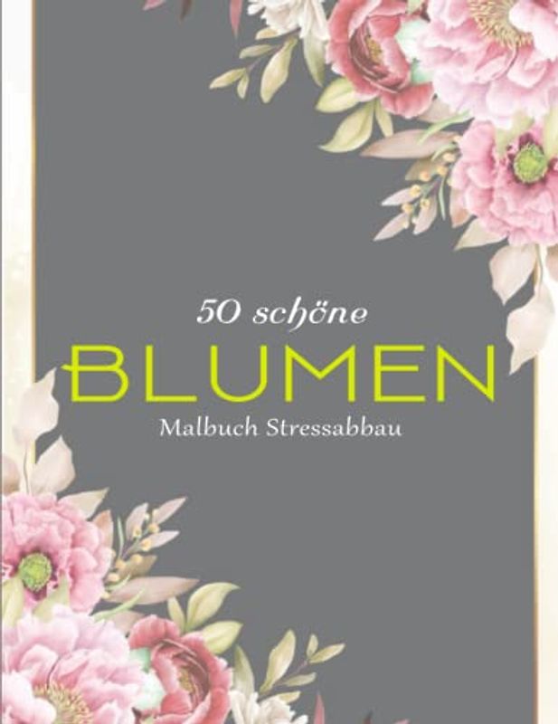 Wunderschöne Blumen - Träumen Und Meditieren: 50 Seiten mit Schönen Blumen, Malbuch Stressabbau. (Geschenkidee!) | Ausgeglichenheit Achtsamkeit