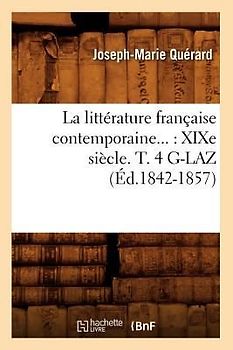 La Littérature Française Contemporaine: XIXe Siècle. Tome 4. G-Laz (Éd.1842-1857)
