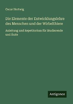 Die Elemente der Entwicklungslehre des Menschen und der Wirbelthiere