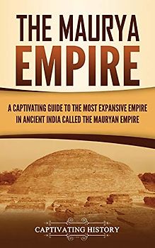 The Maurya Empire: A Captivating Guide to the Most Expansive Empire in Ancient India