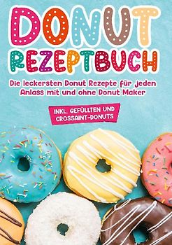 Donut Rezeptbuch: Die leckersten Donut Rezepte für jeden Anlass mit und ohne Donut Maker