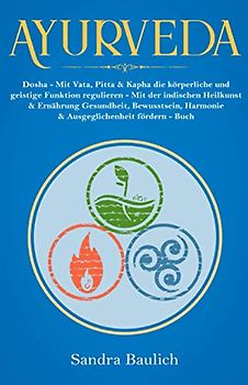 Ayurveda: Dosha - Mit Vata, Pitta & Kapha die körperliche und geistige Funktion regulieren Mit der indischen Heilkunst & Ernährung Gesundheit, ... Buch (Buch der Bücher über Ayurveda, Band 1)