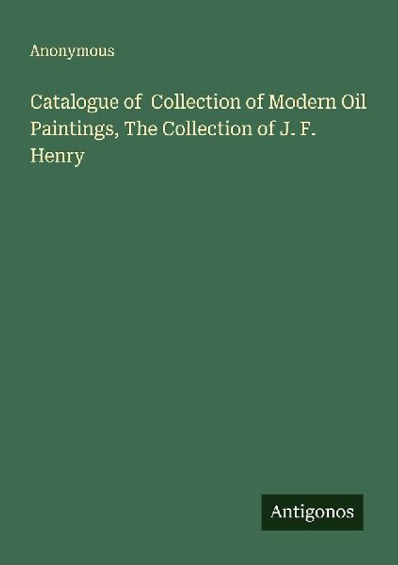 Catalogue of  Collection of Modern Oil Paintings, The Collection of J. F. Henry