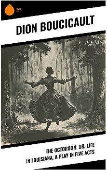 The Octoroon; or, Life in Louisiana. A Play in Five acts