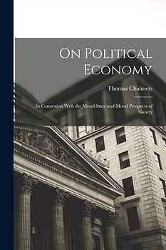 On Political Economy: In Connexion With the Moral State and Moral Prospects of Society