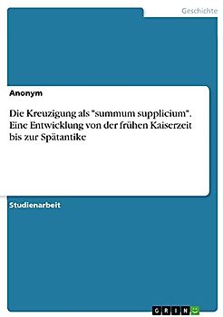 Die Kreuzigung als "summum supplicium". Eine Entwicklung von der frühen Kaiserzeit bis zur Spätantike