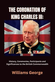 THE CORONATION OF KING CHARLES III:: History, Ceremonies, Participants and Significances to the British Commonwealth