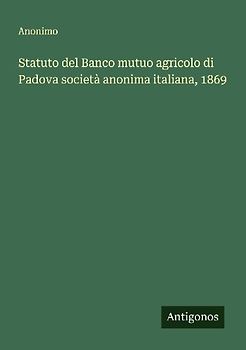 Statuto del Banco mutuo agricolo di Padova società anonima italiana, 1869