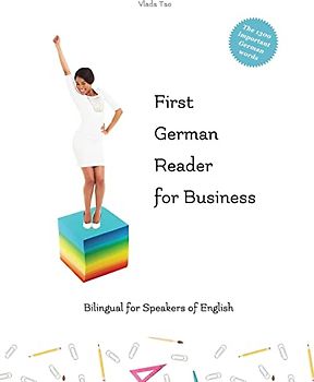 First German Reader for business bilingual for speakers of English: Speak, write, and understand basic German in no time. Fachbegriffe, Mustersätze und Redewendungen (Graded German Readers, Band 12)