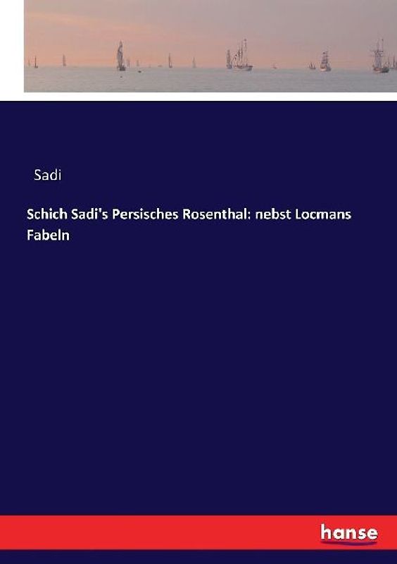 Schich Sadi's Persisches Rosenthal: nebst Locmans Fabeln