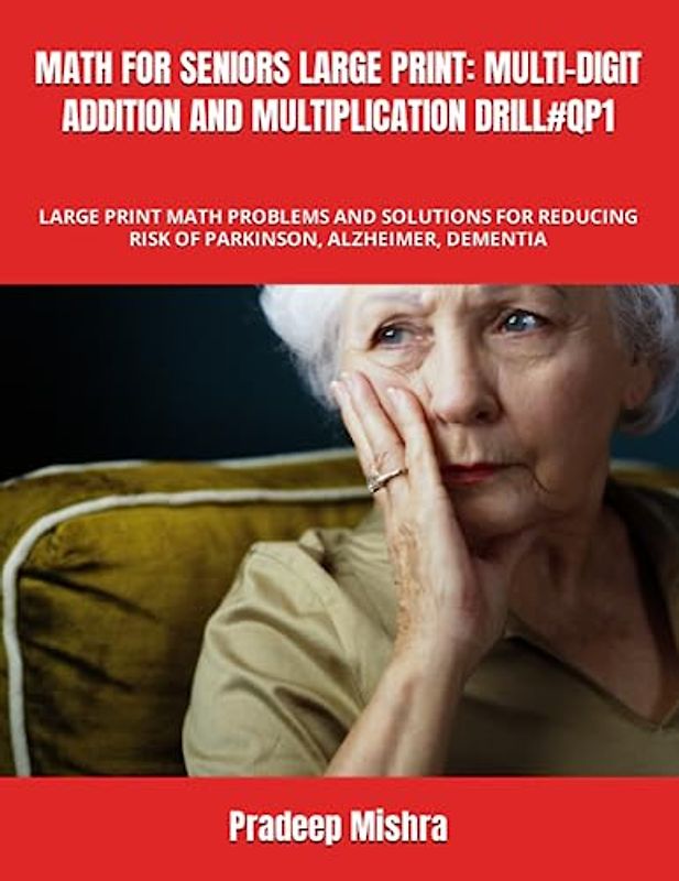 MATH FOR SENIORS LARGE PRINT: MULTI-DIGIT ADDITION AND MULTIPLICATION DRILL#QP1: LARGE PRINT MATH PROBLEMS AND SOLUTIONS FOR REDUCING RISK OF PARKINSON, ALZHEIMER, DEMENTIA