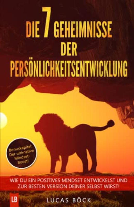 Die 7 Geheimnisse der Persönlichkeitsentwicklung: Wie du ein positives Mindset entwickelst und zur besten Version deiner selbst wirst! (Persönlichkeitsentwicklung erfolgreich beginnen, Band 1)