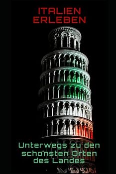 Italien erleben: Unterwegs zu den schönsten Orten des Landes: Unterwegs zu den schönsten Orten des Landes