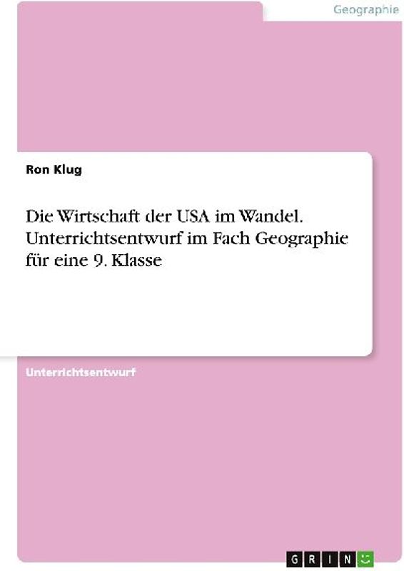 Die Wirtschaft der USA im Wandel. Unterrichtsentwurf im Fach Geographie für eine 9. Klasse
