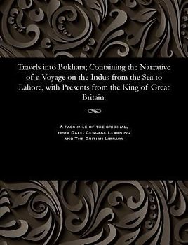 Travels Into Bokhara; Containing the Narrative of a Voyage on the Indus from the Sea to Lahore, with Presents from the King of Great Britain