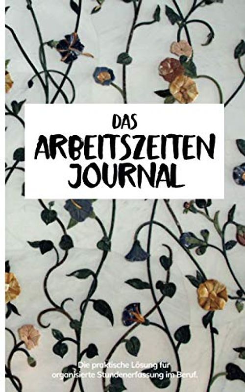 Das Arbeitszeit Journal: Die praktische Lösung für organisierte Stundenerfassung im Beruf.