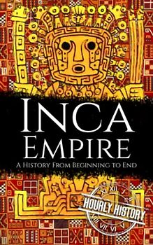 Inca Empire: A History from Beginning to End
